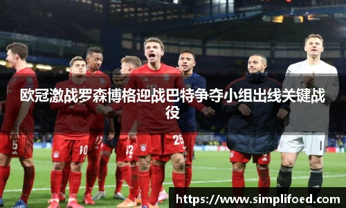欧冠激战罗森博格迎战巴特争夺小组出线关键战役
