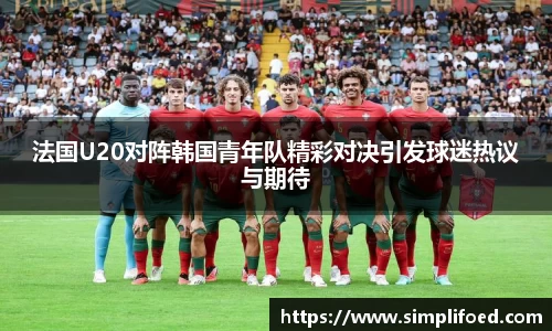 法国U20对阵韩国青年队精彩对决引发球迷热议与期待
