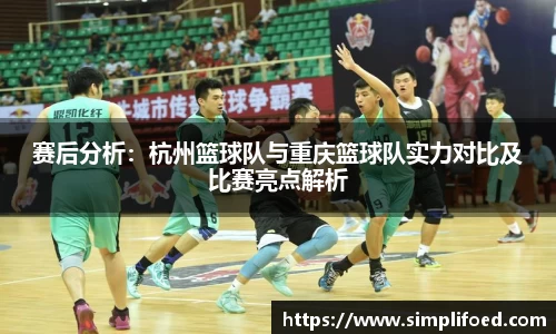 赛后分析：杭州篮球队与重庆篮球队实力对比及比赛亮点解析